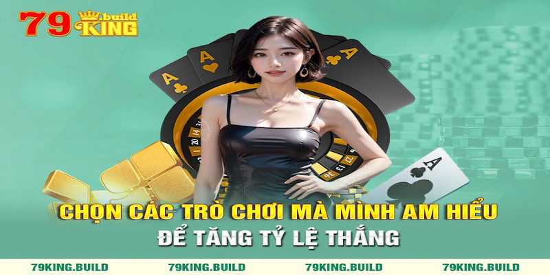 Nên chọn các trò chơi mà mình am hiểu để tăng tỷ lệ thắng thưởng