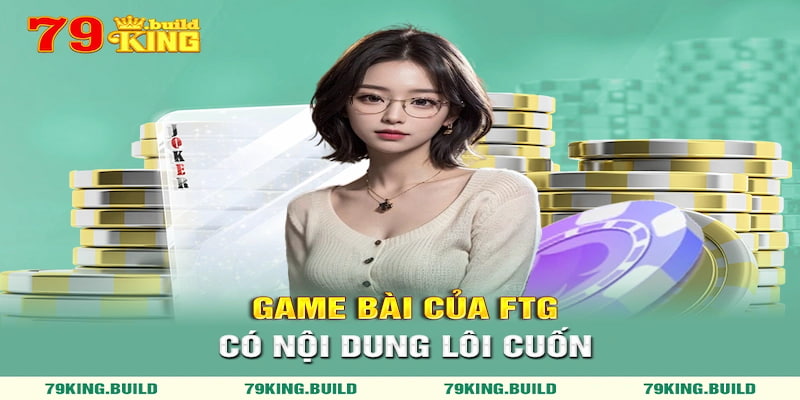 Game bài của FTG có nội dung lôi cuốn, quy luật minh bạch
