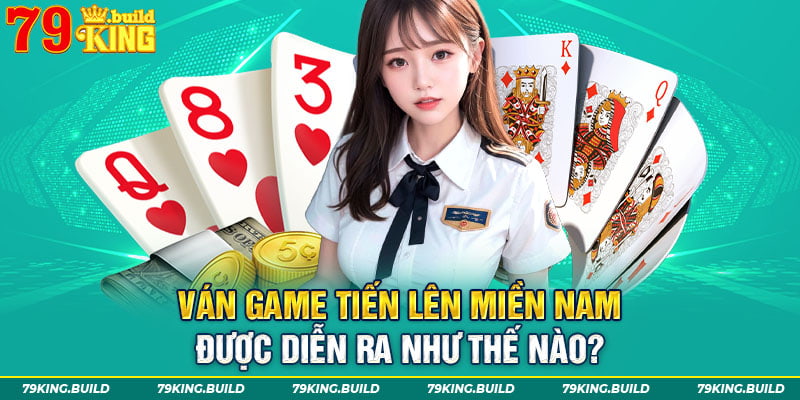 Ván game tiến lên miền Nam được diễn ra như thế nào?